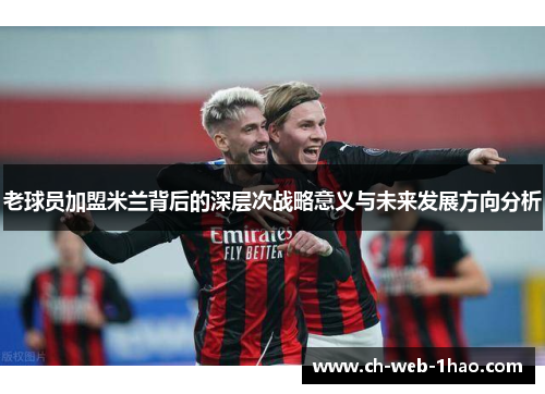 老球员加盟米兰背后的深层次战略意义与未来发展方向分析
