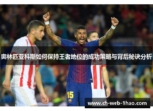 奥林匹亚科斯如何保持王者地位的成功策略与背后秘诀分析