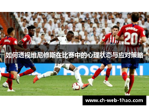如何透视维尼修斯在比赛中的心理状态与应对策略