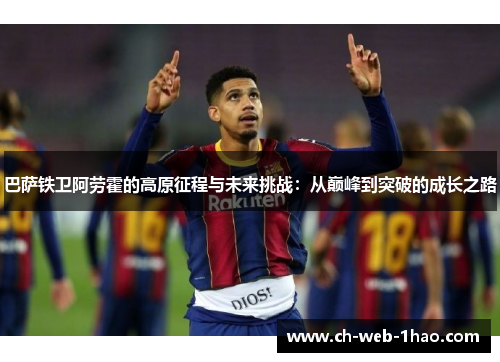 巴萨铁卫阿劳霍的高原征程与未来挑战:从巅峰到突破的成长之路 巴萨铁卫阿劳霍的高原征程与未来挑战:从巅峰到突破的成长之路