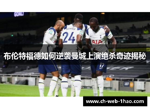 布伦特福德如何逆袭曼城上演绝杀奇迹揭秘 布伦特福德如何逆袭曼城上演绝杀奇迹揭秘