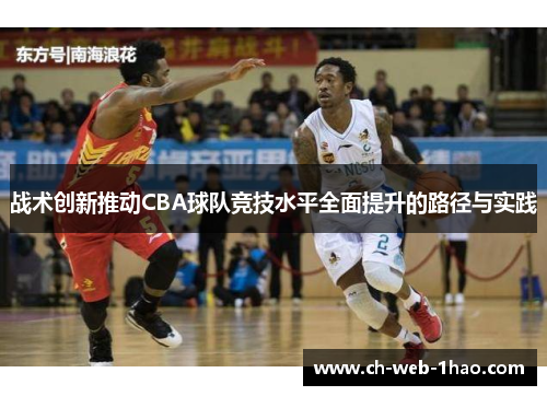 战术创新推动CBA球队竞技水平全面提升的路径与实践 战术创新推动CBA球队竞技水平全面提升的路径与实践