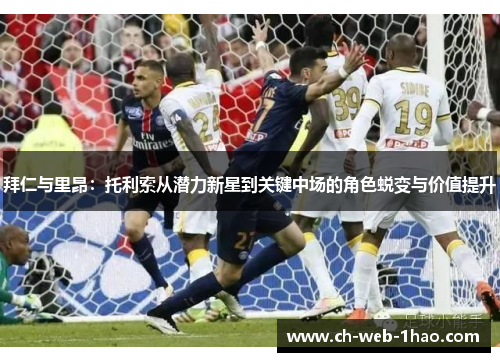 拜仁与里昂:托利索从潜力新星到关键中场的角色蜕变与价值提升 拜仁与里昂:托利索从潜力新星到关键中场的角色蜕变与价值提升