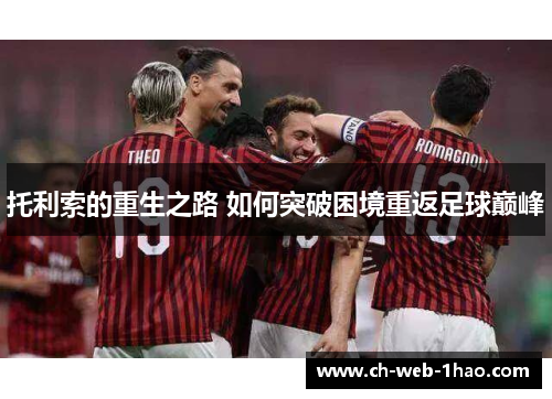 托利索的重生之路 如何突破困境重返足球巅峰 托利索的重生之路 如何突破困境重返足球巅峰