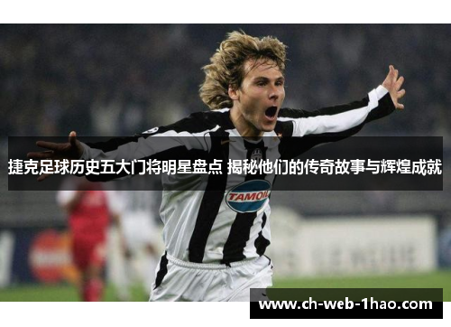 捷克足球历史五大门将明星盘点 揭秘他们的传奇故事与辉煌成就 捷克足球历史五大门将明星盘点 揭秘他们的传奇故事与辉煌成就