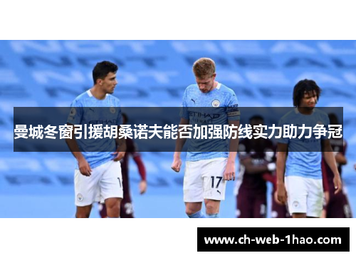 曼城冬窗引援胡桑诺夫能否加强防线实力助力争冠 曼城冬窗引援胡桑诺夫能否加强防线实力助力争冠