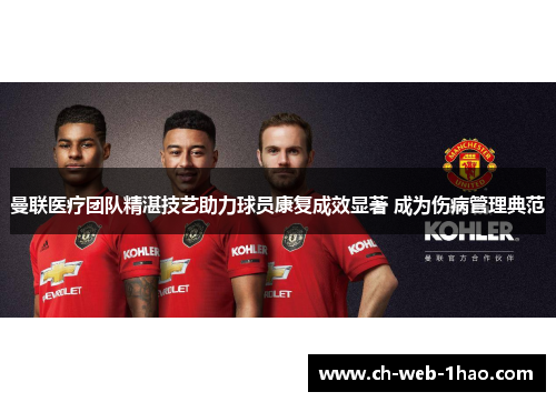 曼联医疗团队精湛技艺助力球员康复成效显著 成为伤病管理典范 曼联医疗团队精湛技艺助力球员康复成效显著 成为伤病管理典范