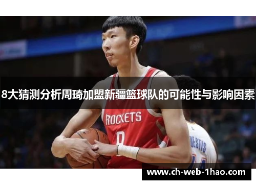 8大猜测分析周琦加盟新疆篮球队的可能性与影响因素 8大猜测分析周琦加盟新疆篮球队的可能性与影响因素