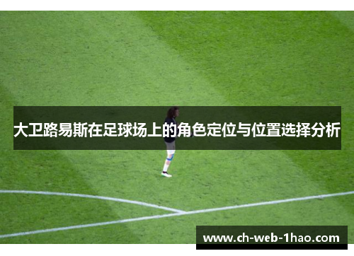 大卫路易斯在足球场上的角色定位与位置选择分析 大卫路易斯在足球场上的角色定位与位置选择分析