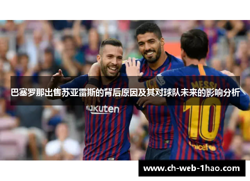 巴塞罗那出售苏亚雷斯的背后原因及其对球队未来的影响分析 巴塞罗那出售苏亚雷斯的背后原因及其对球队未来的影响分析