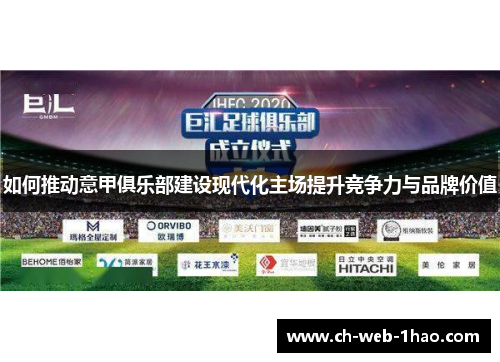 如何推动意甲俱乐部建设现代化主场提升竞争力与品牌价值 如何推动意甲俱乐部建设现代化主场提升竞争力与品牌价值