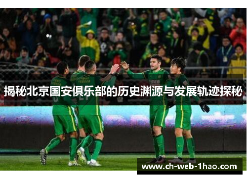 揭秘北京国安俱乐部的历史渊源与发展轨迹探秘