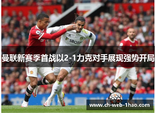 曼联新赛季首战以2-1力克对手展现强势开局