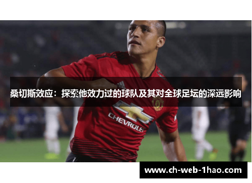 桑切斯效应:探索他效力过的球队及其对全球足坛的深远影响 桑切斯效应:探索他效力过的球队及其对全球足坛的深远影响