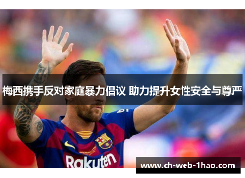 梅西携手反对家庭暴力倡议 助力提升女性安全与尊严