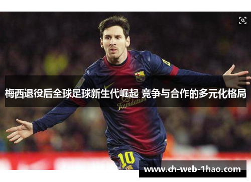 梅西退役后全球足球新生代崛起 竞争与合作的多元化格局