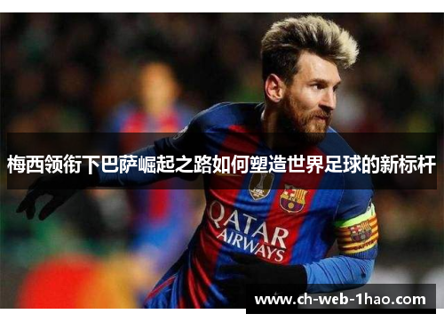 梅西领衔下巴萨崛起之路如何塑造世界足球的新标杆