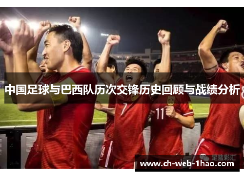 中国足球与巴西队历次交锋历史回顾与战绩分析 中国足球与巴西队历次交锋历史回顾与战绩分析