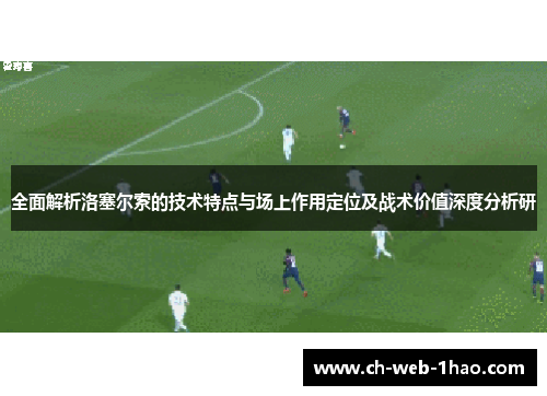 全面解析洛塞尔索的技术特点与场上作用定位及战术价值深度分析研 全面解析洛塞尔索的技术特点与场上作用定位及战术价值深度分析研
