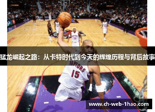 猛龙崛起之路:从卡特时代到今天的辉煌历程与背后故事 猛龙崛起之路:从卡特时代到今天的辉煌历程与背后故事