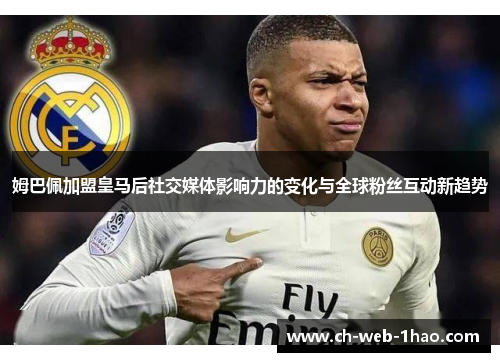 姆巴佩加盟皇马后社交媒体影响力的变化与全球粉丝互动新趋势