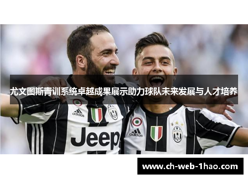 尤文图斯青训系统卓越成果展示助力球队未来发展与人才培养 尤文图斯青训系统卓越成果展示助力球队未来发展与人才培养