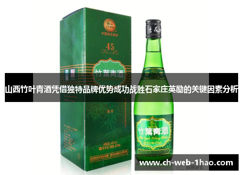 山西竹叶青酒凭借独特品牌优势成功战胜石家庄英励的关键因素分析 山西竹叶青酒凭借独特品牌优势成功战胜石家庄英励的关键因素分析