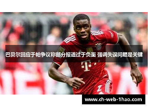 巴贝尔回应于帕争议称部分报道过于负面 强调失误问题是关键 巴贝尔回应于帕争议称部分报道过于负面 强调失误问题是关键