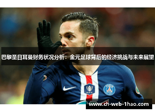 巴黎圣日耳曼财务状况分析:金元足球背后的经济挑战与未来展望 巴黎圣日耳曼财务状况分析:金元足球背后的经济挑战与未来展望