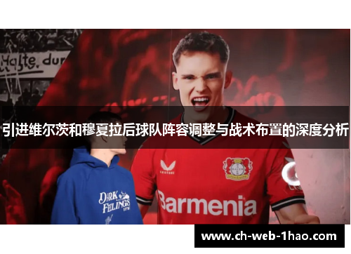引进维尔茨和穆夏拉后球队阵容调整与战术布置的深度分析 引进维尔茨和穆夏拉后球队阵容调整与战术布置的深度分析