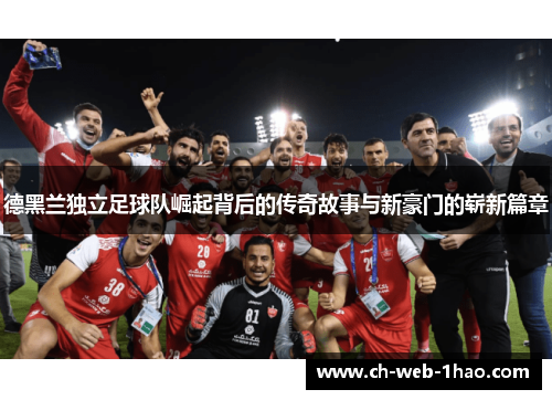 德黑兰独立足球队崛起背后的传奇故事与新豪门的崭新篇章 德黑兰独立足球队崛起背后的传奇故事与新豪门的崭新篇章