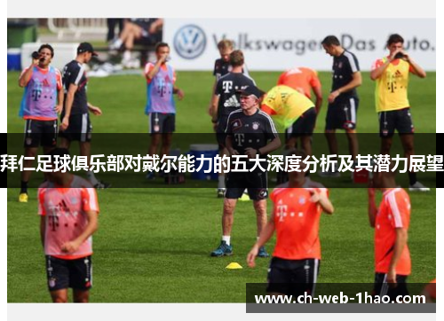 拜仁足球俱乐部对戴尔能力的五大深度分析及其潜力展望