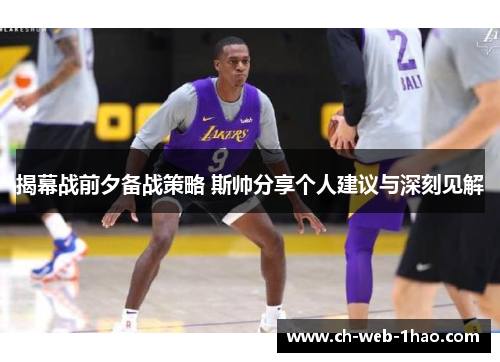 揭幕战前夕备战策略 斯帅分享个人建议与深刻见解