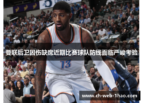 曼联后卫因伤缺席近期比赛球队防线面临严峻考验