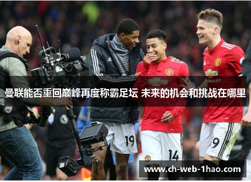 曼联能否重回巅峰再度称霸足坛 未来的机会和挑战在哪里