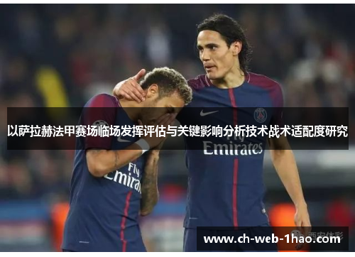 以萨拉赫法甲赛场临场发挥评估与关键影响分析技术战术适配度研究