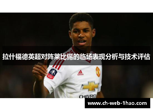 拉什福德英超对阵莱比锡的临场表现分析与技术评估