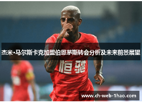 杰米·马尔斯卡克加盟伯恩茅斯转会分析及未来前景展望