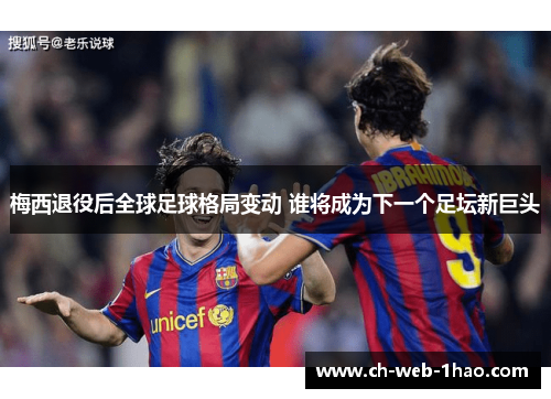 梅西退役后全球足球格局变动 谁将成为下一个足坛新巨头