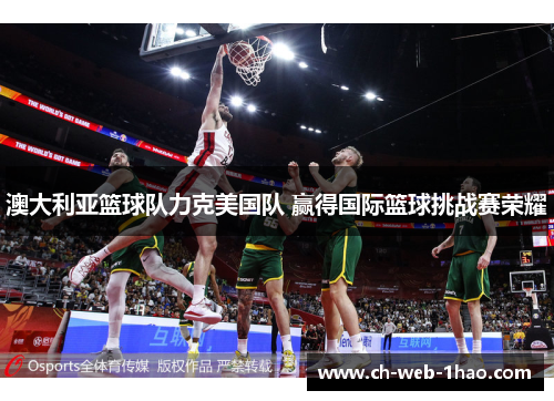 澳大利亚篮球队力克美国队 赢得国际篮球挑战赛荣耀