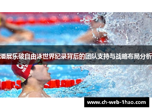 潘展乐破自由泳世界纪录背后的团队支持与战略布局分析 潘展乐破自由泳世界纪录背后的团队支持与战略布局分析
