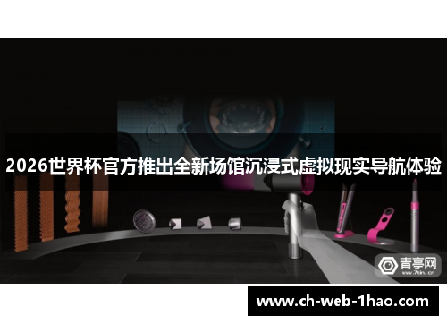 2026世界杯官方推出全新场馆沉浸式虚拟现实导航体验