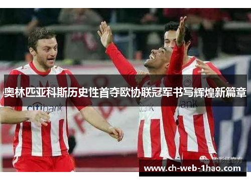 奥林匹亚科斯历史性首夺欧协联冠军书写辉煌新篇章