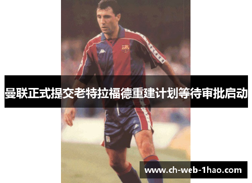 曼联正式提交老特拉福德重建计划等待审批启动