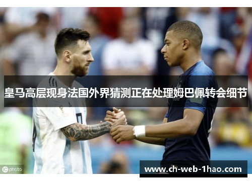 皇马高层现身法国外界猜测正在处理姆巴佩转会细节