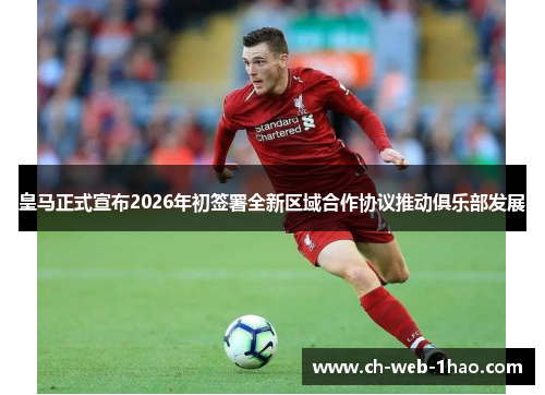 皇马正式宣布2026年初签署全新区域合作协议推动俱乐部发展