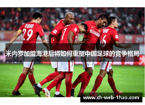 米内罗加盟海港后将如何重塑中国足球的竞争格局