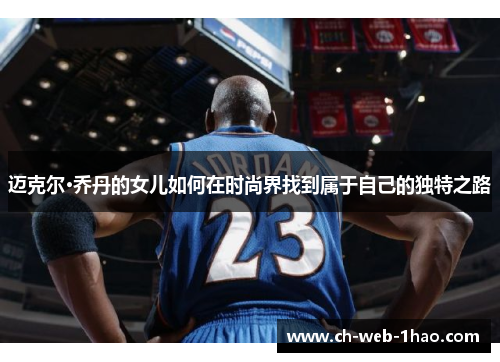 迈克尔·乔丹的女儿如何在时尚界找到属于自己的独特之路
