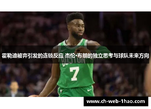 霍勒迪被弃引发的连锁反应 杰伦·布朗的独立思考与球队未来方向